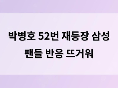 박병호 52번 재등장 삼성 팬들 반응 뜨거워
