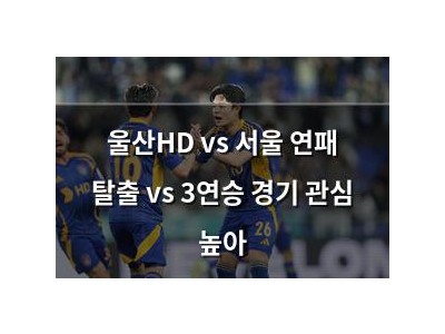 울산HD vs 서울 연패 탈출 vs 3연승 경기 관심 높아