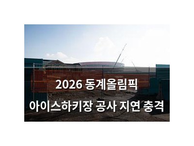 2026 동계올림픽 아이스하키장 공사 지연 충격