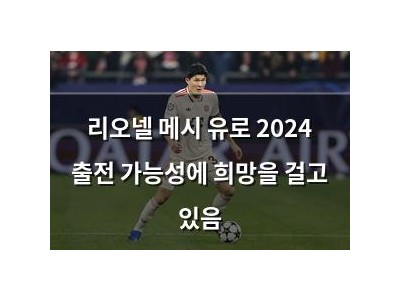 리오넬 메시 유로 2024 출전 가능성에 희망을 걸고 있음
