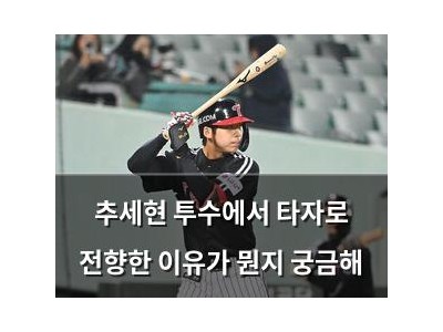 추세현 투수에서 타자로 전향한 이유가 뭔지 궁금해