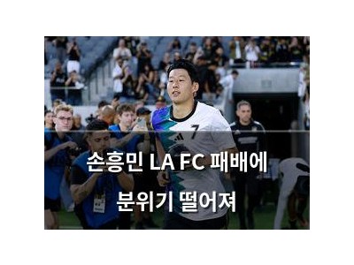 손흥민 LA FC 패배에 분위기 떨어져