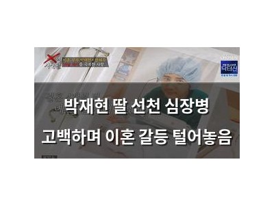 박재현 딸 선천 심장병 고백하며 이혼 갈등 털어놓음