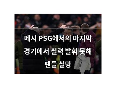 메시 PSG에서의 마지막 경기에서 실력 발휘 못해 팬들 실망
