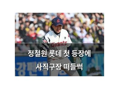 정철원 롯데 첫 등장에 사직구장 떠들썩