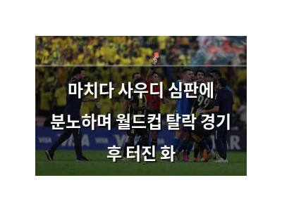 마치다 사우디 심판에 분노하며 월드컵 탈락 경기 후 터진 화