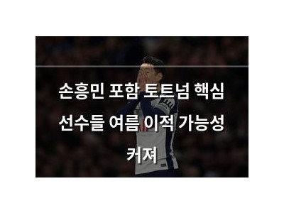 손흥민 포함 토트넘 핵심 선수들 여름 이적 가능성 커져