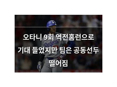 오타니 9회 역전홈런으로 기대 들었지만 팀은 공동선두 떨어짐