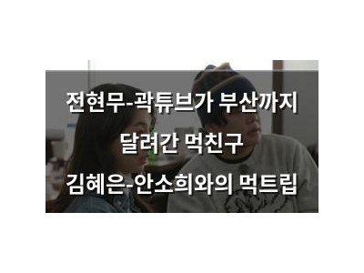 전현무-곽튜브가 부산까지 달려간 먹친구 김혜은-안소희와의 먹트립