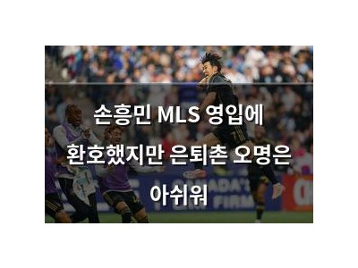 손흥민 MLS 영입에 환호했지만 은퇴촌 오명은 아쉬워
