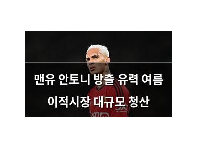 맨유 안토니 방출 유력 여름 이적시장 대규모 청산
