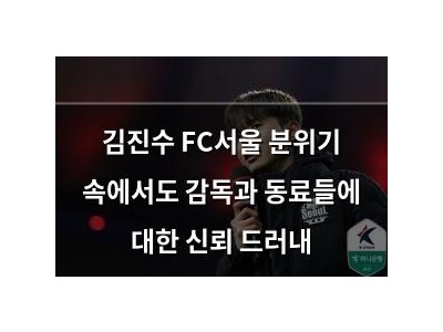 김진수 FC서울 분위기 속에서도 감독과 동료들에 대한 신뢰 드러내