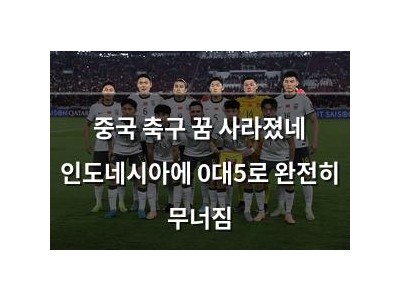 중국 축구 꿈 사라졌네 인도네시아에 0대5로 완전히 무너짐