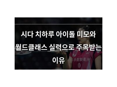 시다 치하루 아이돌 미모와 월드클래스 실력으로 주목받는 이유
