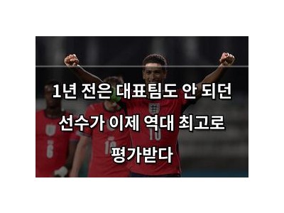 1년 전은 대표팀도 안 되던 선수가 이제 역대 최고로 평가받다